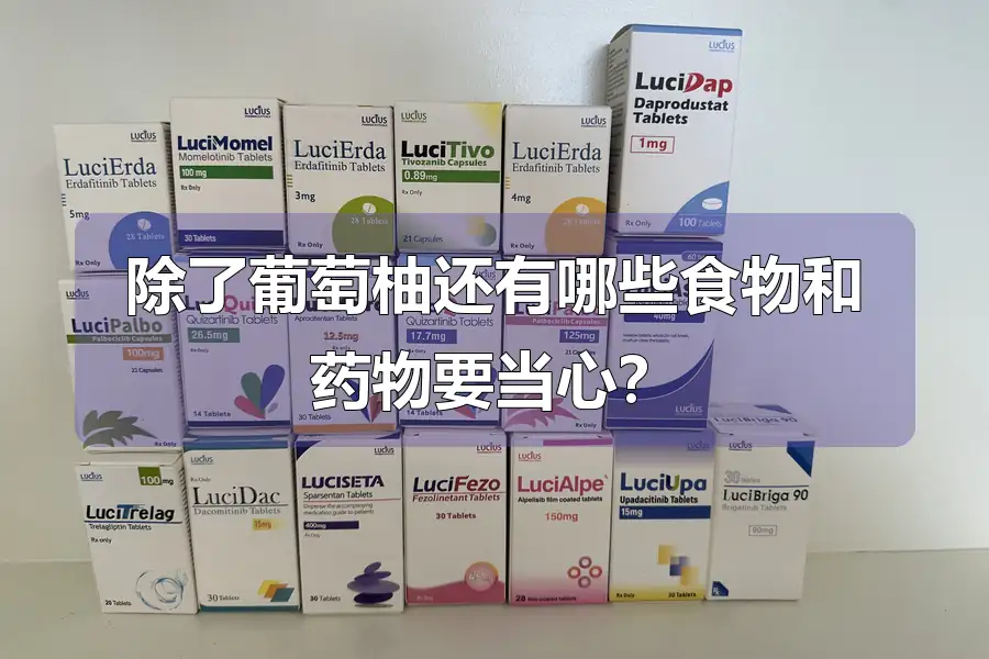 除了葡萄柚还有哪些食物和药物要当心?
