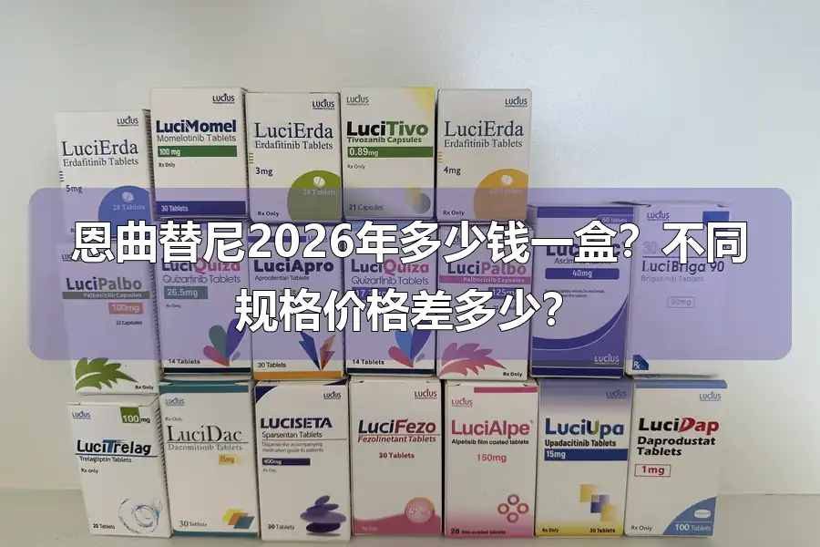 恩曲替尼2026年多少钱一盒？不同规格价格差多少？